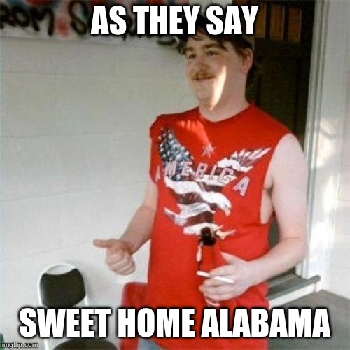 Redneck Randal Meme | AS THEY SAY SWEET HOME ALABAMA | image tagged in memes,redneck randal | made w/ Imgflip meme maker