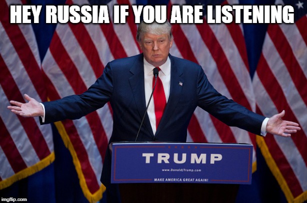 Donald Trump | HEY RUSSIA IF YOU ARE LISTENING | image tagged in donald trump | made w/ Imgflip meme maker