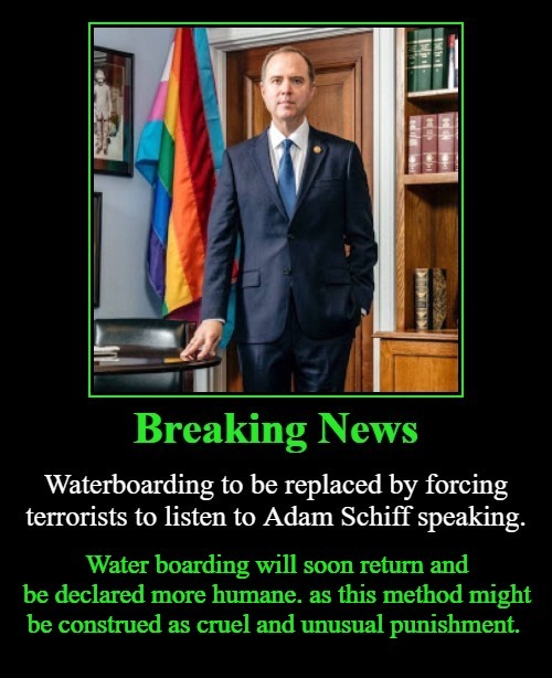 BREAKING NEWS: Waterboarding to be Replaced | image tagged in waterboarding,adam schiff,shifty schiff,cruel and unusual punishment,humanity,torture | made w/ Imgflip meme maker