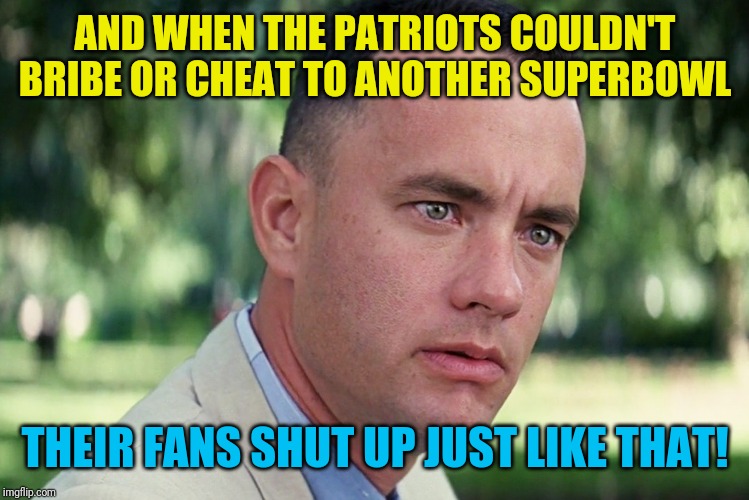 Somewhere Tom Brady is crying his eyes out! | AND WHEN THE PATRIOTS COULDN'T BRIBE OR CHEAT TO ANOTHER SUPERBOWL; THEIR FANS SHUT UP JUST LIKE THAT! | image tagged in memes,and just like that,new england patriots,superbowl,tom brady | made w/ Imgflip meme maker