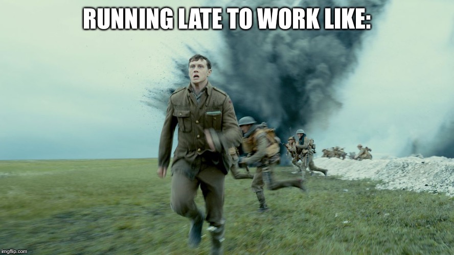 1917 Running Scene: Running late to work like... | RUNNING LATE TO WORK LIKE: | image tagged in the schofield run from sam mendes 1917,movies,world war i,running,late | made w/ Imgflip meme maker