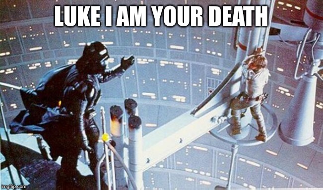 Luke I am your father | LUKE I AM YOUR DEATH | image tagged in luke i am your father | made w/ Imgflip meme maker