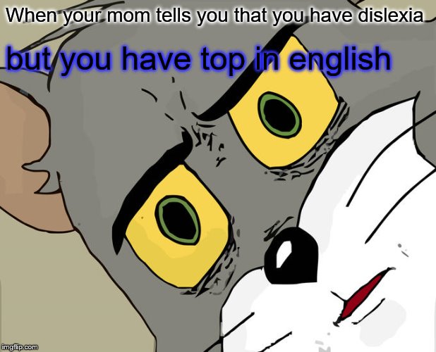 Unsettled Tom Meme | When your mom tells you that you have dislexia; but you have top in english | image tagged in memes,unsettled tom | made w/ Imgflip meme maker
