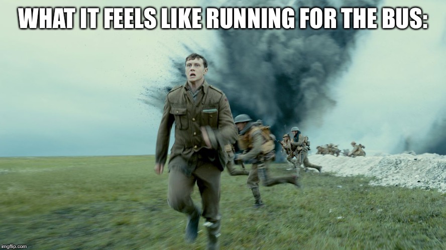 1917 Running Scene: Catching the Bus | WHAT IT FEELS LIKE RUNNING FOR THE BUS: | image tagged in bus,running,the schofield run sam mendes 1917,movies,world war i | made w/ Imgflip meme maker