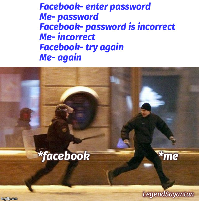 Police Chasing Guy | Facebook- enter password
Me- password
Facebook- password is incorrect
Me- incorrect
Facebook- try again
Me- again; *facebook                           *me; LegendSayantan | image tagged in police chasing guy | made w/ Imgflip meme maker