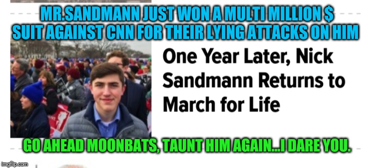 Slanderous Libtards get their just desserts...He's now a rich man | MR.SANDMANN JUST WON A MULTI MILLION $ SUIT AGAINST CNN FOR THEIR LYING ATTACKS ON HIM; GO AHEAD MOONBATS, TAUNT HIM AGAIN...I DARE YOU. | image tagged in cnn sucks,cnn fake news,stupid liberals | made w/ Imgflip meme maker