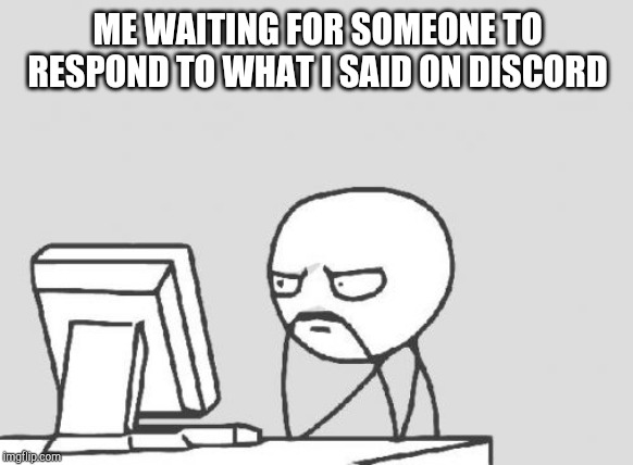 Computer Guy Meme | ME WAITING FOR SOMEONE TO RESPOND TO WHAT I SAID ON DISCORD | image tagged in memes,computer guy | made w/ Imgflip meme maker