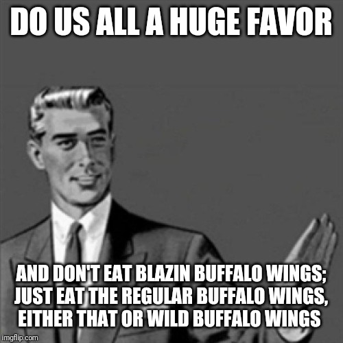 Correction guy | DO US ALL A HUGE FAVOR; AND DON'T EAT BLAZIN BUFFALO WINGS;
JUST EAT THE REGULAR BUFFALO WINGS,
EITHER THAT OR WILD BUFFALO WINGS | image tagged in correction guy,memes,buffallo wild wings,hot wings | made w/ Imgflip meme maker