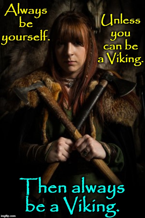 The Viking Warrior Queen | Unless you can be a Viking. Always be yourself. Then always be a Viking. | image tagged in vince vance,viking,woman,warrior,mink,norse | made w/ Imgflip meme maker