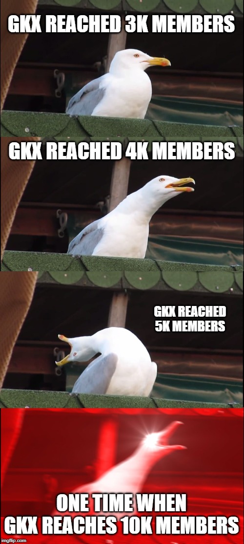 Inhaling Seagull | GKX REACHED 3K MEMBERS; GKX REACHED 4K MEMBERS; GKX REACHED 5K MEMBERS; ONE TIME WHEN GKX REACHES 10K MEMBERS | image tagged in memes,inhaling seagull | made w/ Imgflip meme maker