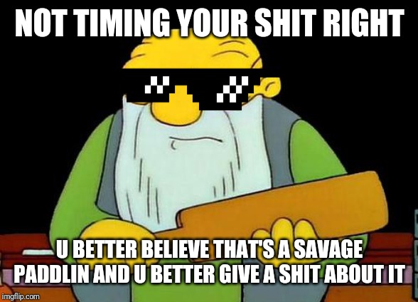 Omfg i mean haven't they taught u people how to time ur shit right wtf!!!!!!!!!!!!!!!!!!!!! | NOT TIMING YOUR SHIT RIGHT; U BETTER BELIEVE THAT'S A SAVAGE PADDLIN AND U BETTER GIVE A SHIT ABOUT IT | image tagged in memes,that's a paddlin',savage memes,funny memes,dank memes,funny | made w/ Imgflip meme maker