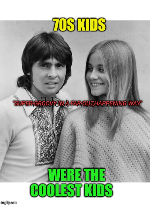 ...The days before liberal WAC-Os' were taken seriously. | 70S KIDS; "SUPER-GROOVY IN A FAR-OUT,HAPPENING WAY"; WERE THE COOLEST KIDS | image tagged in 1970s,marcia marcia marcia,monkeys | made w/ Imgflip meme maker