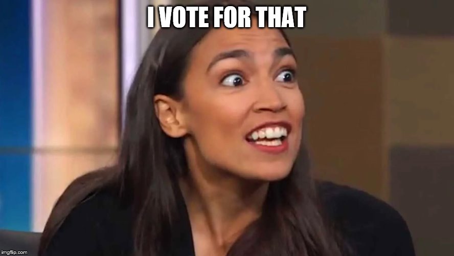 Crazy AOC | I VOTE FOR THAT | image tagged in crazy aoc | made w/ Imgflip meme maker
