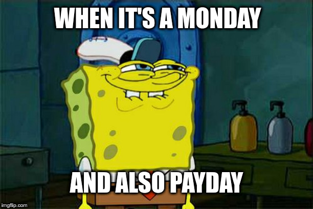 Monday | WHEN IT'S A MONDAY; AND ALSO PAYDAY | image tagged in memes,dont you squidward,monday,payday,funny memes | made w/ Imgflip meme maker
