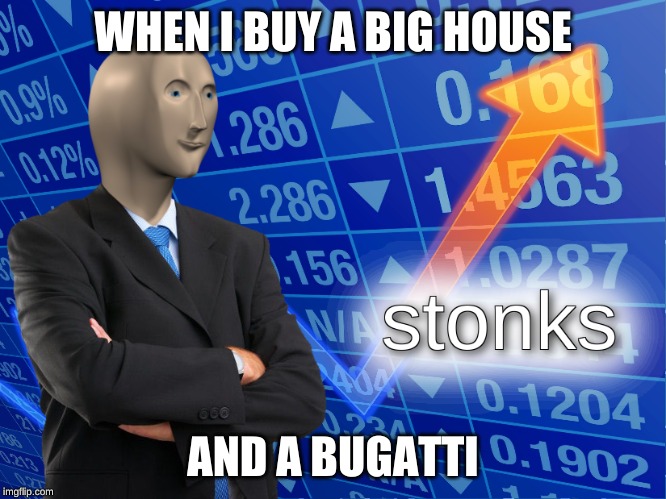 stonks | WHEN I BUY A BIG HOUSE; AND A BUGATTI | image tagged in stonks | made w/ Imgflip meme maker