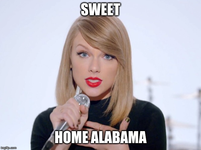 sweet taylor swift | SWEET HOME ALABAMA | image tagged in sweet taylor swift | made w/ Imgflip meme maker