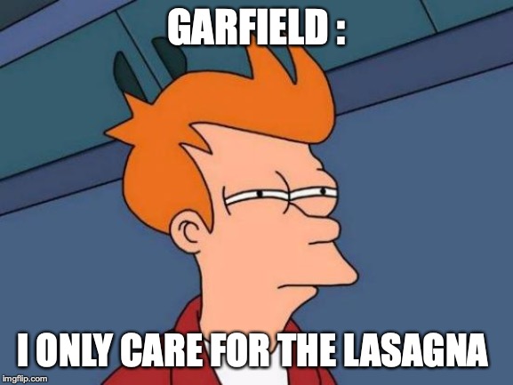 Futurama Fry Meme | GARFIELD : I ONLY CARE FOR THE LASAGNA | image tagged in memes,futurama fry | made w/ Imgflip meme maker