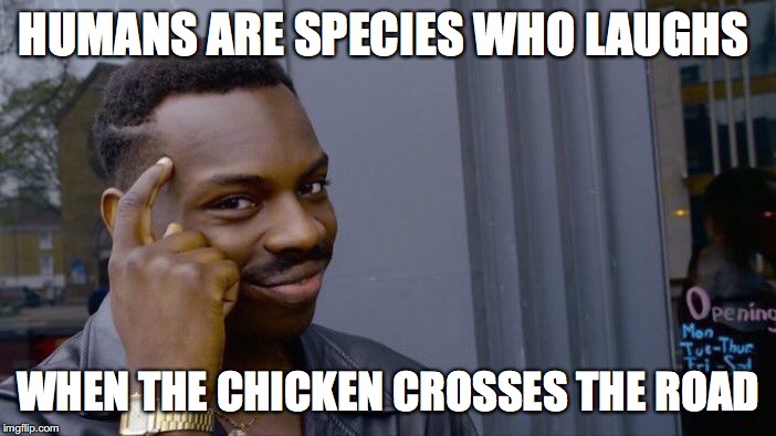 Roll Safe Think About It Meme | HUMANS ARE SPECIES WHO LAUGHS; WHEN THE CHICKEN CROSSES THE ROAD | image tagged in memes,roll safe think about it | made w/ Imgflip meme maker