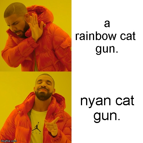a rainbow cat 
gun. nyan cat
gun. | image tagged in memes,drake hotline bling | made w/ Imgflip meme maker