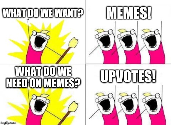 What Do We Want Meme | WHAT DO WE WANT? MEMES! UPVOTES! WHAT DO WE NEED ON MEMES? | image tagged in memes,what do we want | made w/ Imgflip meme maker
