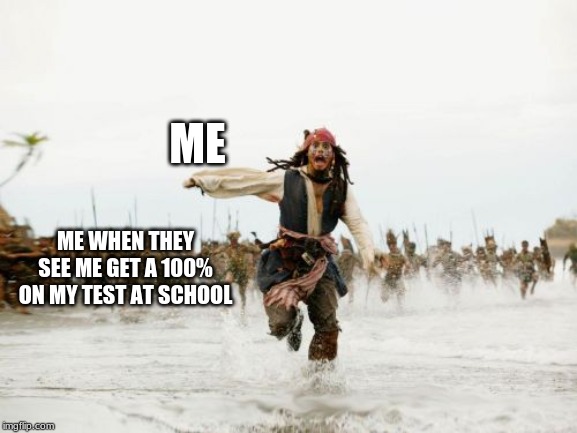 Jack Sparrow Being Chased | ME; ME WHEN THEY SEE ME GET A 100% ON MY TEST AT SCHOOL | image tagged in memes,jack sparrow being chased | made w/ Imgflip meme maker