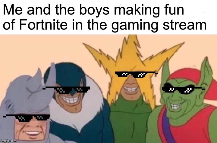 Me And The Boys | Me and the boys making fun of Fortnite in the gaming stream | image tagged in memes,me and the boys | made w/ Imgflip meme maker