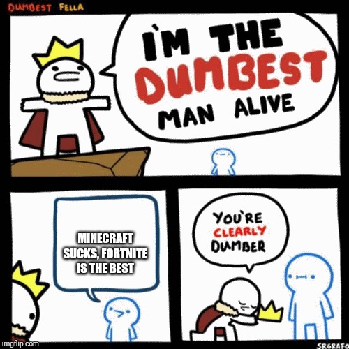 I'm the dumbest man alive | MINECRAFT SUCKS, FORTNITE IS THE BEST | image tagged in i'm the dumbest man alive | made w/ Imgflip meme maker