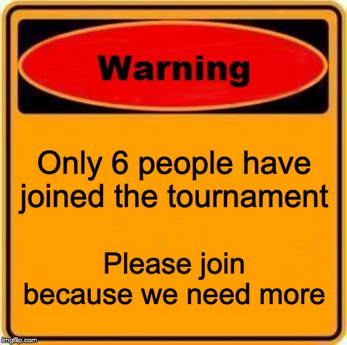 I'm just doing this for Elite_Lucario | Only 6 people have joined the tournament; Please join because we need more | image tagged in memes,warning sign | made w/ Imgflip meme maker