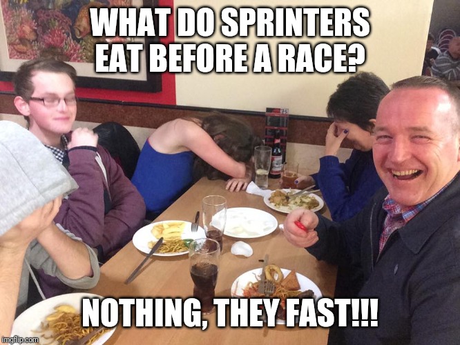 Dad Joke Meme | WHAT DO SPRINTERS EAT BEFORE A RACE? NOTHING, THEY FAST!!! | image tagged in dad joke meme | made w/ Imgflip meme maker