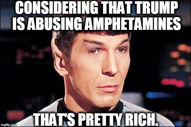 Condescending Spock | CONSIDERING THAT TRUMP IS ABUSING AMPHETAMINES THAT'S PRETTY RICH. | image tagged in condescending spock | made w/ Imgflip meme maker