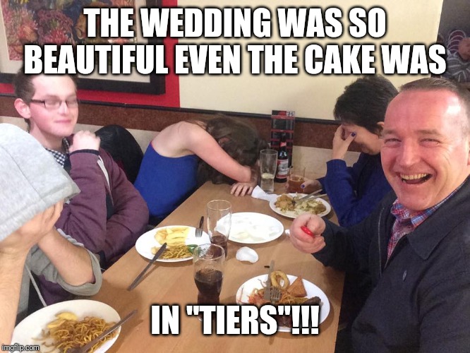 Dad Joke Meme | THE WEDDING WAS SO BEAUTIFUL EVEN THE CAKE WAS; IN "TIERS"!!! | image tagged in dad joke meme | made w/ Imgflip meme maker