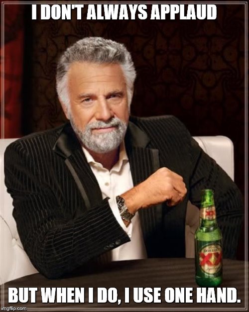 The Most Interesting Man In The World Meme | I DON'T ALWAYS APPLAUD BUT WHEN I DO, I USE ONE HAND. | image tagged in memes,the most interesting man in the world | made w/ Imgflip meme maker