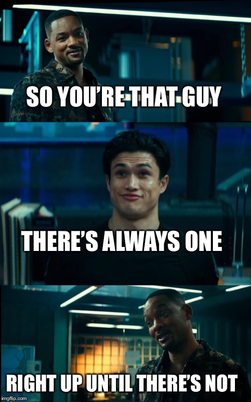 Will Smith | SO YOU’RE THAT GUY; THERE’S ALWAYS ONE; RIGHT UP UNTIL THERE’S NOT | image tagged in will smith | made w/ Imgflip meme maker