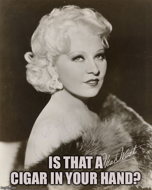 Mae West | IS THAT A CIGAR IN YOUR HAND? | image tagged in mae west | made w/ Imgflip meme maker