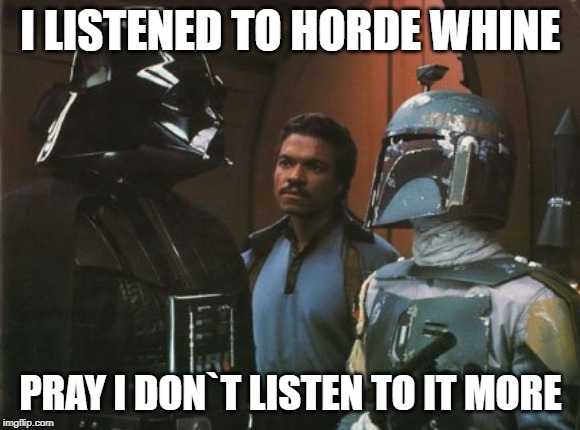 Star Wars Darth Vader Altering the Deal  | I LISTENED TO HORDE WHINE; PRAY I DON`T LISTEN TO IT MORE | image tagged in star wars darth vader altering the deal | made w/ Imgflip meme maker