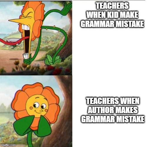 Cuphead Flower | TEACHERS WHEN KID MAKE GRAMMAR MISTAKE; TEACHERS WHEN AUTHOR MAKES GRAMMAR MISTAKE | image tagged in cuphead flower | made w/ Imgflip meme maker