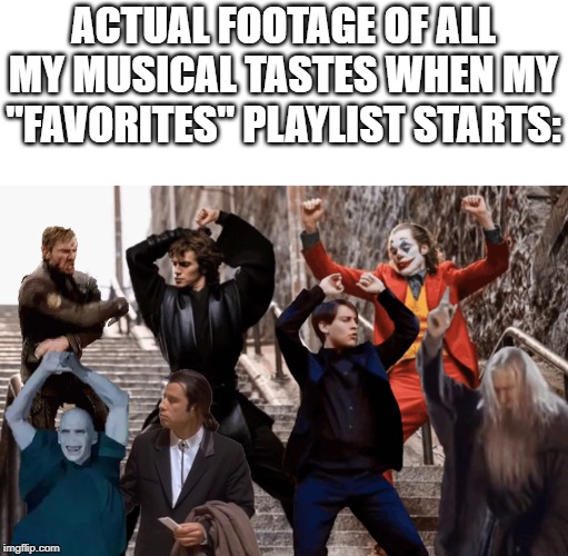 Joker, Tobey, and the crew | ACTUAL FOOTAGE OF ALL MY MUSICAL TASTES WHEN MY "FAVORITES" PLAYLIST STARTS: | image tagged in joker tobey and the crew | made w/ Imgflip meme maker