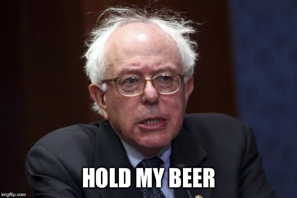 Bernie Sanders | HOLD MY BEER | image tagged in bernie sanders | made w/ Imgflip meme maker