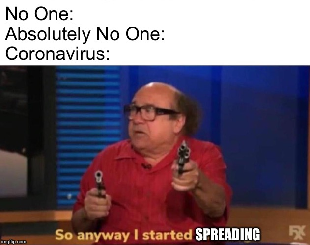 So anyway I started blasting | No One: 
Absolutely No One:
Coronavirus:; SPREADING | image tagged in so anyway i started blasting | made w/ Imgflip meme maker