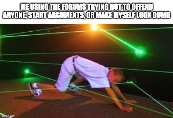ME USING THE FORUMS TRYING NOT TO OFFEND ANYONE, START ARGUMENTS, OR MAKE MYSELF LOOK DUMB | made w/ Imgflip meme maker