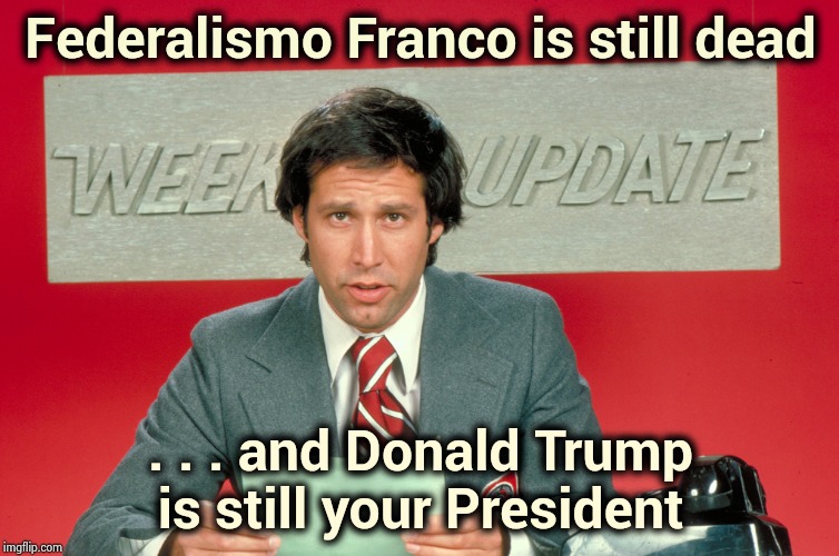 When Saturday Night Live was funny | Federalismo Franco is still dead . . . and Donald Trump is still your President | image tagged in chevy chase snl weekend update,presidential alert,president trump,still does his job,coup,epic fail | made w/ Imgflip meme maker