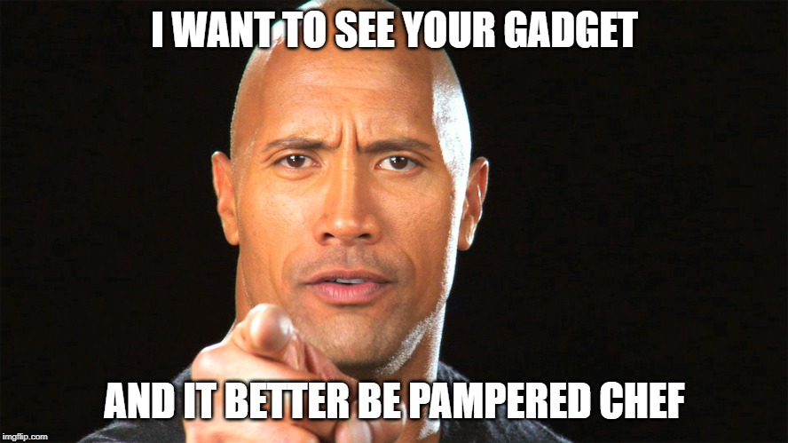 Dwayne the rock for president |  I WANT TO SEE YOUR GADGET; AND IT BETTER BE PAMPERED CHEF | image tagged in dwayne the rock for president | made w/ Imgflip meme maker