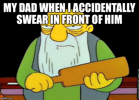 That's a paddlin' | MY DAD WHEN I ACCIDENTALLY SWEAR IN FRONT OF HIM | image tagged in memes,that's a paddlin' | made w/ Imgflip meme maker