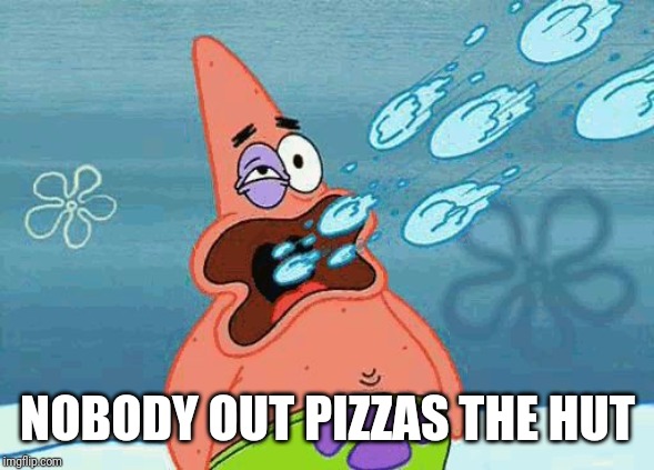 Patrick getting hit in the mouth by snowballs | NOBODY OUT PIZZAS THE HUT | image tagged in patrick getting hit in the mouth by snowballs | made w/ Imgflip meme maker