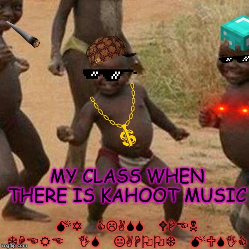 Third World Success Kid | MY CLASS WHEN THERE IS KAHOOT MUSIC; MY CLASS WHEN THERE IS KAHOOT MUSIC | image tagged in memes,third world success kid | made w/ Imgflip meme maker