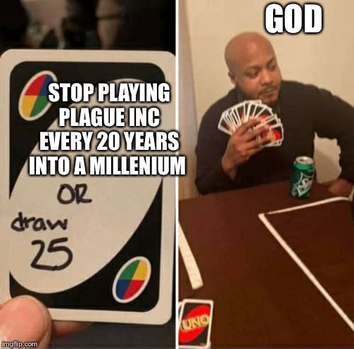 UNO Draw 25 Cards Meme | GOD; STOP PLAYING PLAGUE INC EVERY 20 YEARS INTO A MILLENIUM | image tagged in uno dilemma | made w/ Imgflip meme maker
