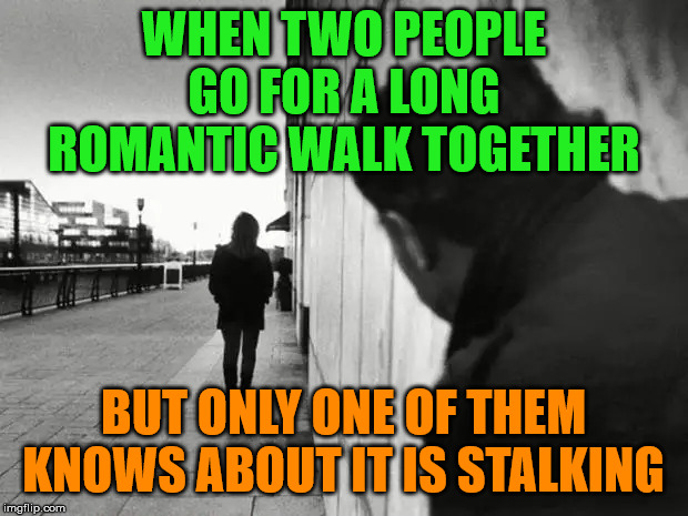 He likes long romantic walks but he only knows about it. |  WHEN TWO PEOPLE GO FOR A LONG ROMANTIC WALK TOGETHER; BUT ONLY ONE OF THEM KNOWS ABOUT IT IS STALKING | image tagged in stalking,walking | made w/ Imgflip meme maker