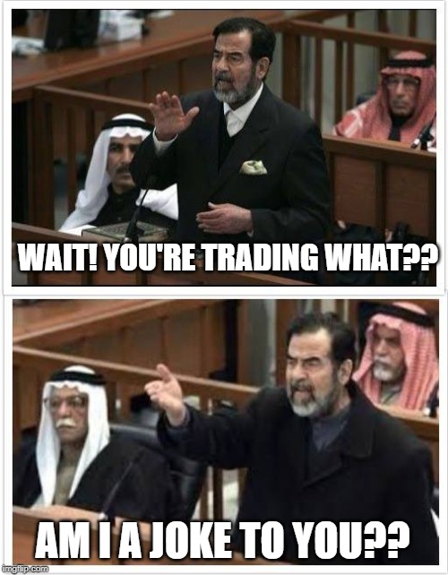 Saddam Hold on fam | WAIT! YOU'RE TRADING WHAT?? AM I A JOKE TO YOU?? | image tagged in saddam hold on fam | made w/ Imgflip meme maker