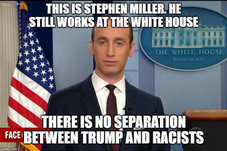 But they're good people | THIS IS STEPHEN MILLER. HE STILL WORKS AT THE WHITE HOUSE; THERE IS NO SEPARATION BETWEEN TRUMP AND RACISTS | image tagged in stephen miller feb2017,trump is a moron,impeach trump,racism | made w/ Imgflip meme maker