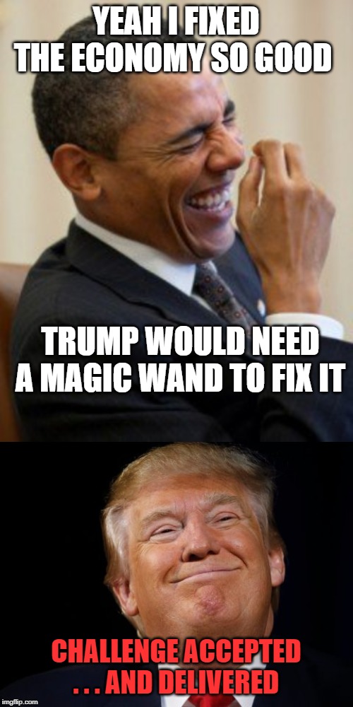 YEAH I FIXED THE ECONOMY SO GOOD CHALLENGE ACCEPTED . . . AND DELIVERED TRUMP WOULD NEED A MAGIC WAND TO FIX IT | image tagged in smug trump,obama laughs | made w/ Imgflip meme maker